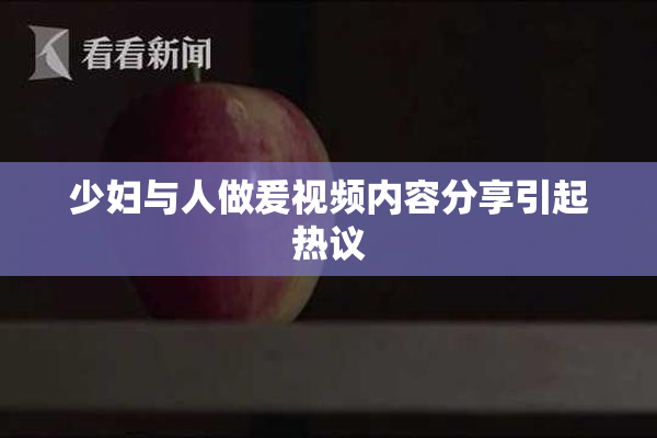 少妇与人做爰视频内容分享引起热议