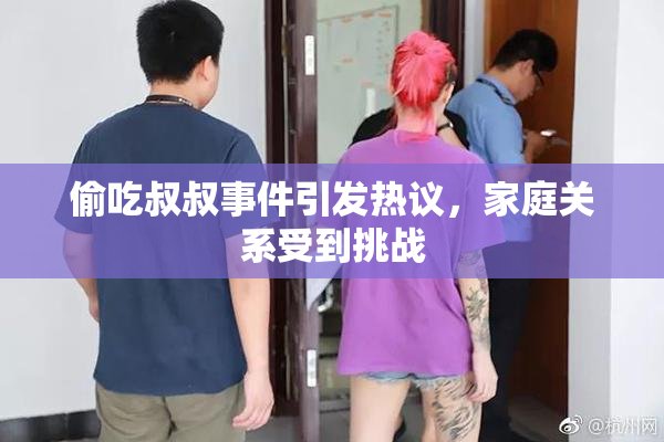 偷吃叔叔事件引发热议，家庭关系受到挑战