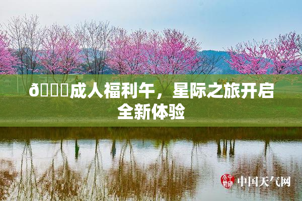 🔞成人福利午，星际之旅开启全新体验