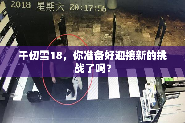 千仞雪18，你准备好迎接新的挑战了吗？