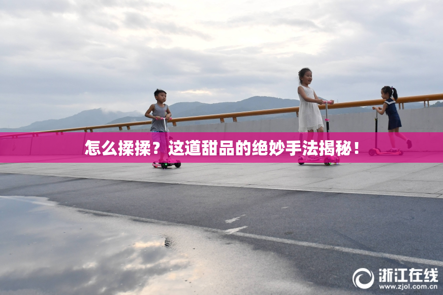 怎么揉揉？这道甜品的绝妙手法揭秘！