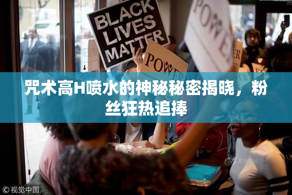 咒术高H喷水的神秘秘密揭晓，粉丝狂热追捧