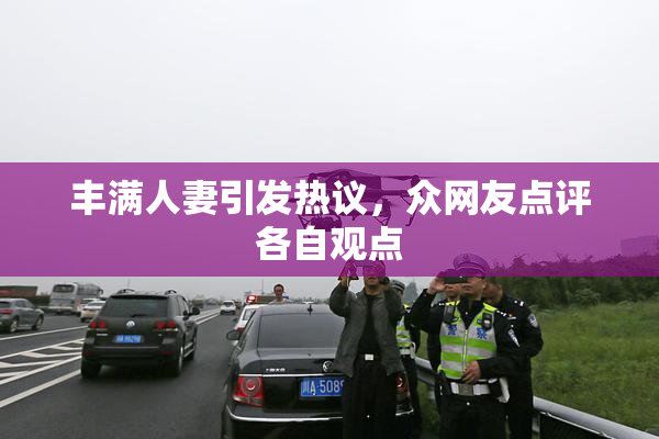 丰满人妻引发热议，众网友点评各自观点