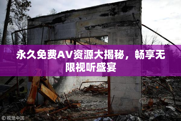 永久免费AV资源大揭秘，畅享无限视听盛宴