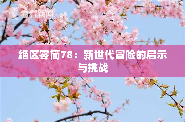 绝区零简78：新世代冒险的启示与挑战