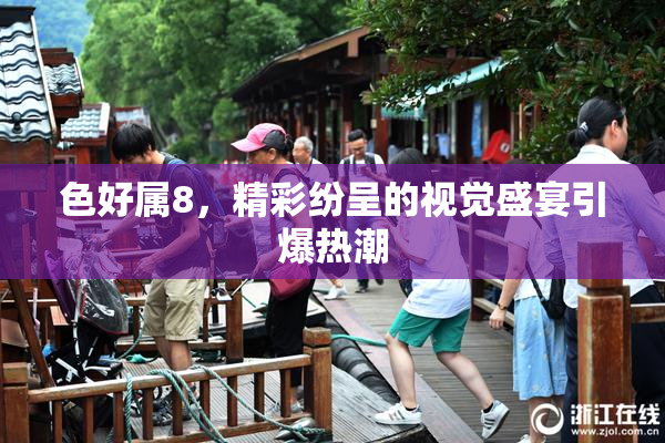 色好属8，精彩纷呈的视觉盛宴引爆热潮