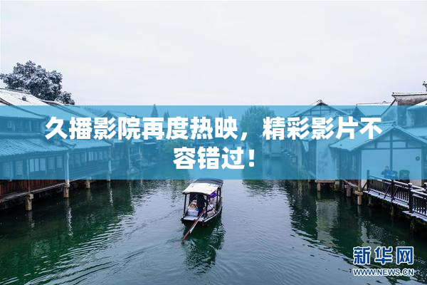 久播影院再度热映，精彩影片不容错过！
