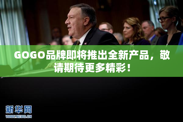 GOGO品牌即将推出全新产品，敬请期待更多精彩！