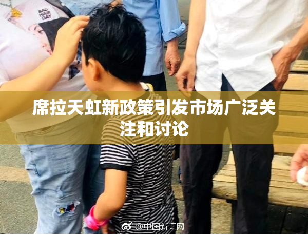 席拉天虹新政策引发市场广泛关注和讨论