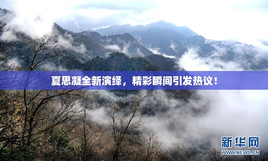 夏思凝全新演绎，精彩瞬间引发热议！