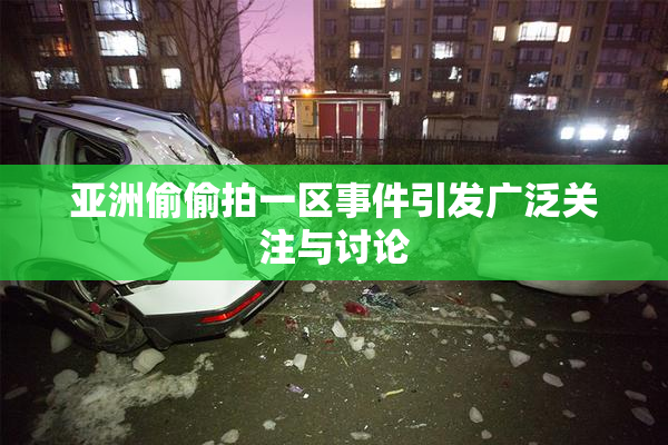 亚洲偷偷拍一区事件引发广泛关注与讨论