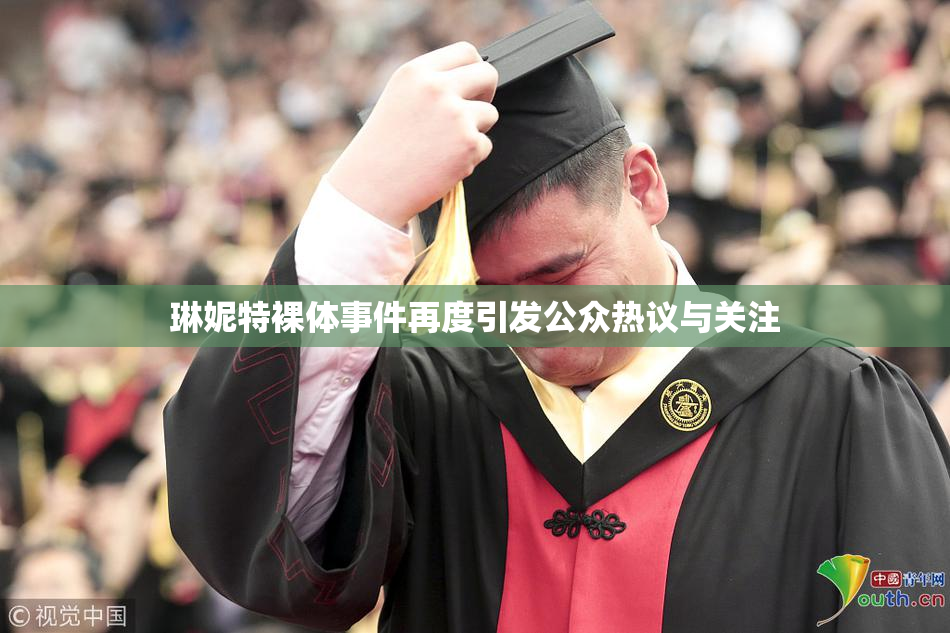琳妮特裸体事件再度引发公众热议与关注