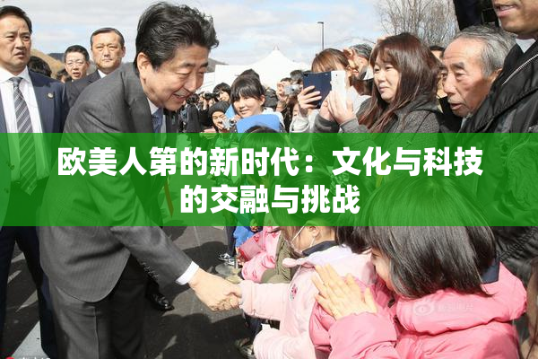 欧美人第的新时代：文化与科技的交融与挑战