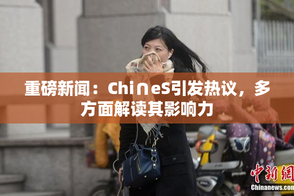 重磅新闻：Chi∩eS引发热议，多方面解读其影响力