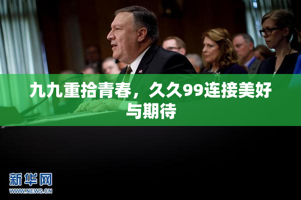 九九重拾青春，久久99连接美好与期待