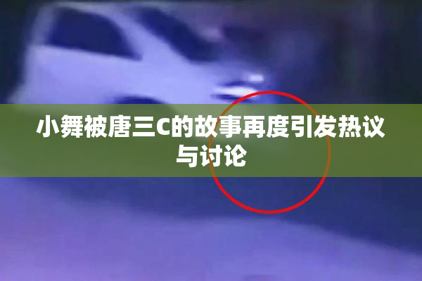小舞被唐三C的故事再度引发热议与讨论