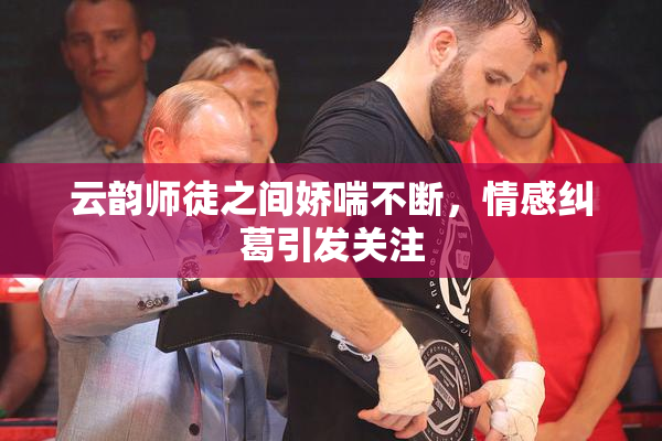 云韵师徒之间娇喘不断，情感纠葛引发关注