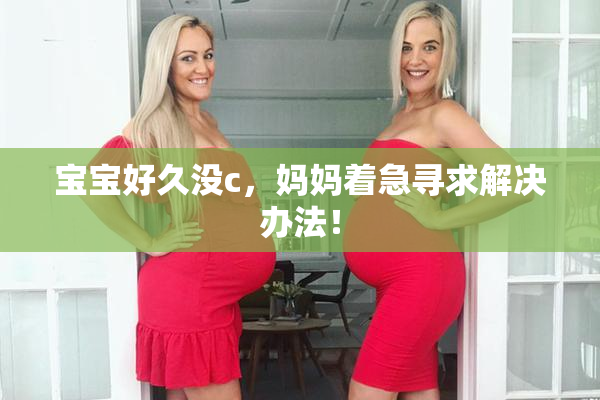 宝宝好久没c，妈妈着急寻求解决办法！