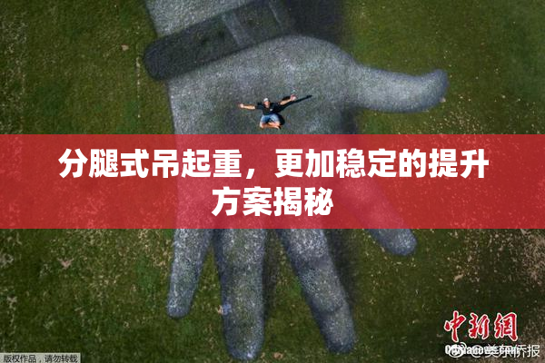 分腿式吊起重，更加稳定的提升方案揭秘
