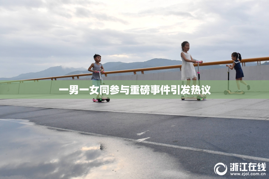一男一女同参与重磅事件引发热议