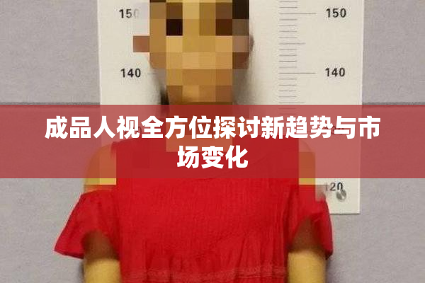 成品人视全方位探讨新趋势与市场变化