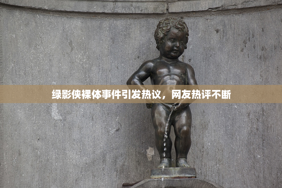 绿影侠裸体事件引发热议，网友热评不断