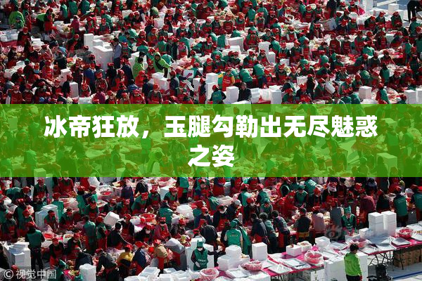 冰帝狂放，玉腿勾勒出无尽魅惑之姿
