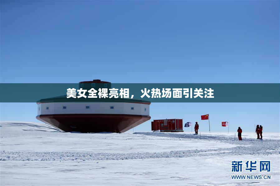 美女全裸亮相，火热场面引关注