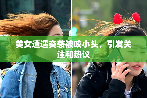 美女遭遇突袭被咬小头，引发关注和热议