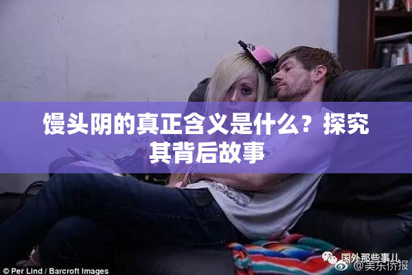馒头阴的真正含义是什么？探究其背后故事