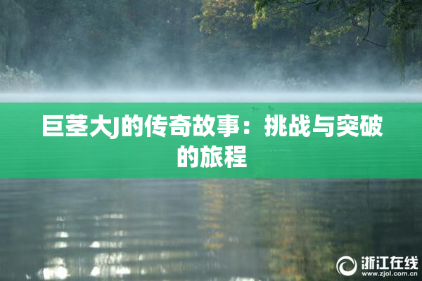巨茎大J的传奇故事：挑战与突破的旅程