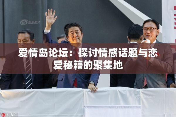 爱情岛论坛：探讨情感话题与恋爱秘籍的聚集地