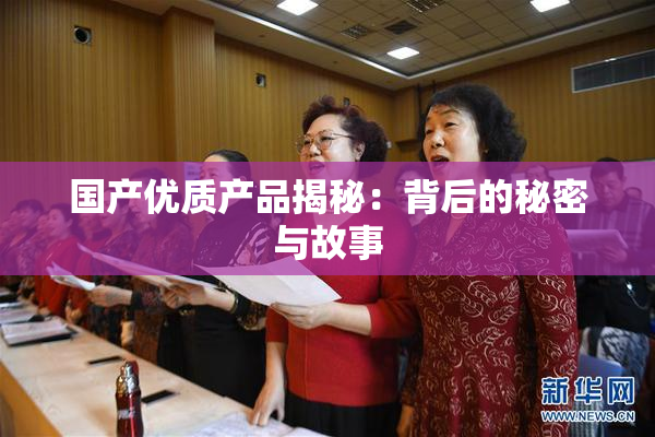国产优质产品揭秘：背后的秘密与故事
