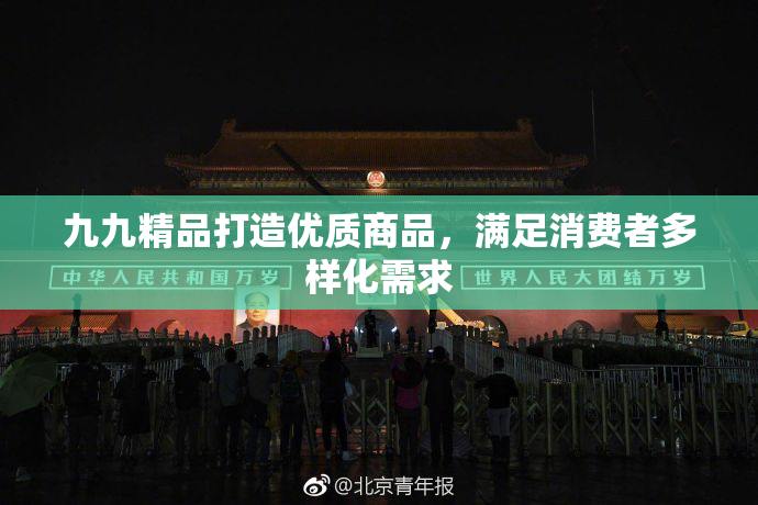 九九精品打造优质商品，满足消费者多样化需求