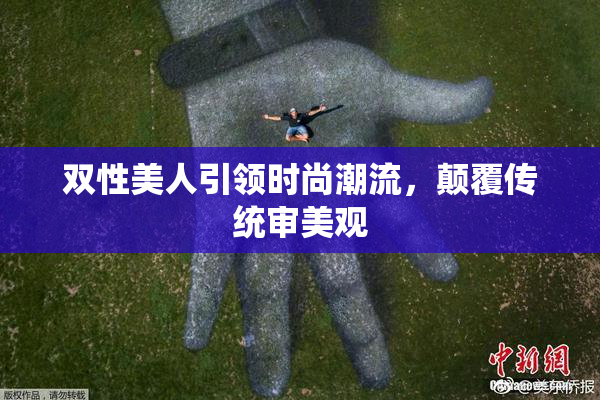 双性美人引领时尚潮流，颠覆传统审美观
