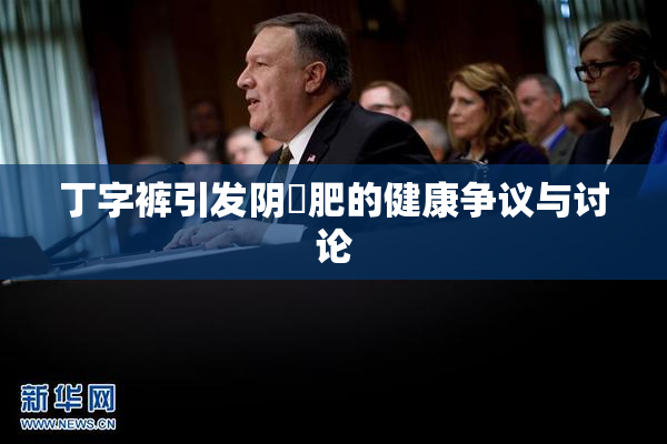 丁字裤引发阴脣肥的健康争议与讨论