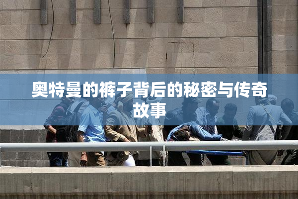 奥特曼的裤子背后的秘密与传奇故事