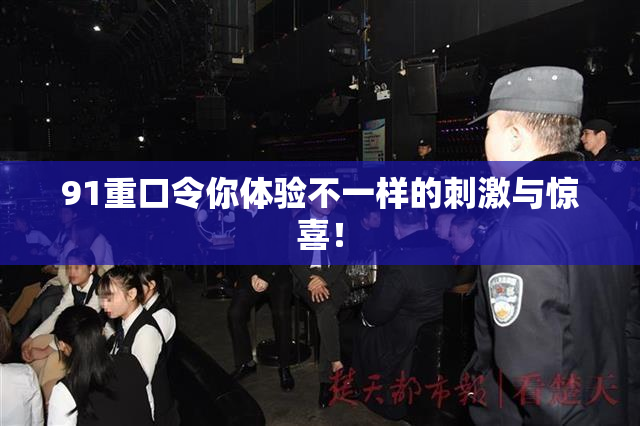 91重口令你体验不一样的刺激与惊喜！