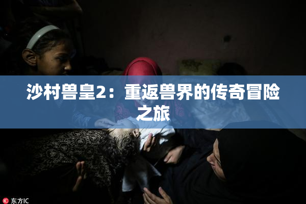 沙村兽皇2：重返兽界的传奇冒险之旅