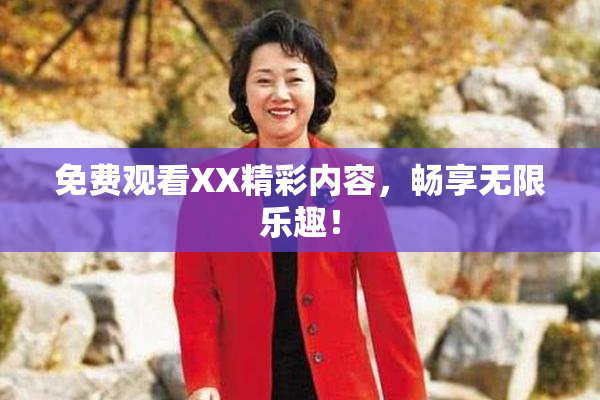 免费观看XX精彩内容，畅享无限乐趣！
