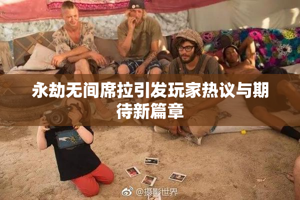 永劫无间席拉引发玩家热议与期待新篇章