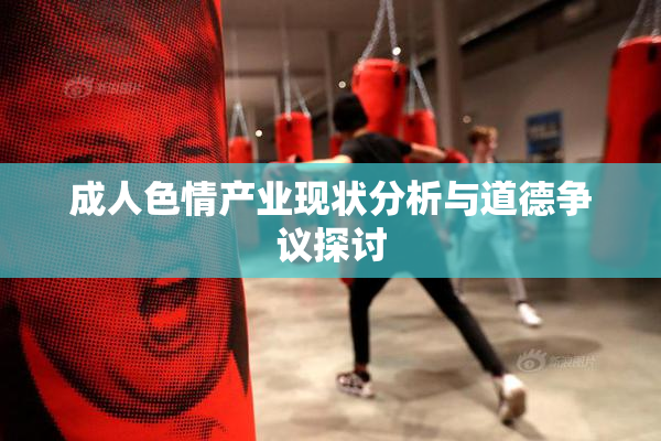 成人色情产业现状分析与道德争议探讨