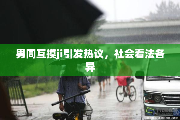 男同互摸ji引发热议，社会看法各异