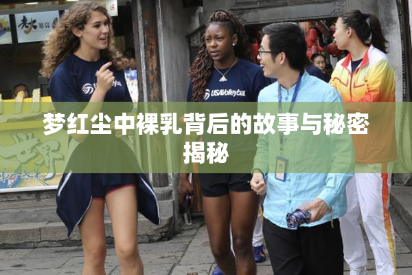 梦红尘中裸乳背后的故事与秘密揭秘