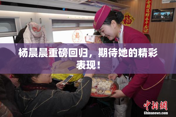 杨晨晨重磅回归，期待她的精彩表现！