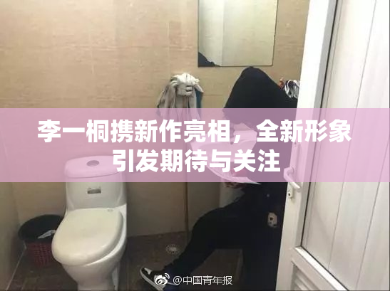 李一桐携新作亮相，全新形象引发期待与关注