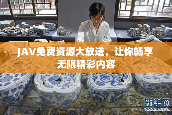 JAV免费资源大放送，让你畅享无限精彩内容