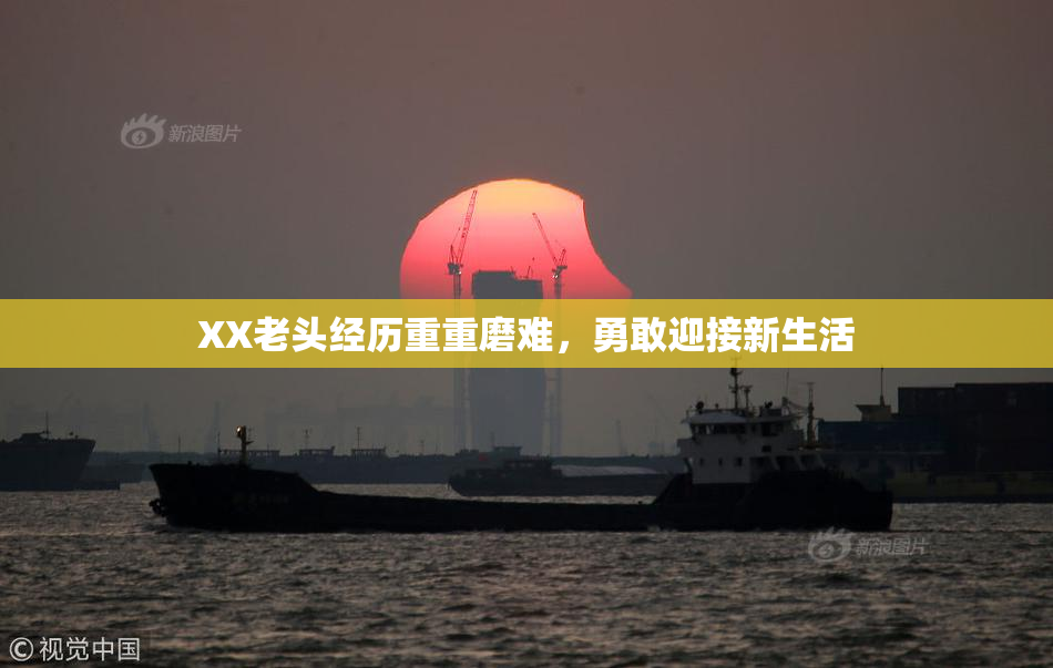 XX老头经历重重磨难，勇敢迎接新生活