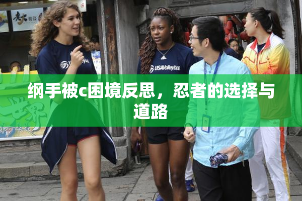纲手被c困境反思，忍者的选择与道路
