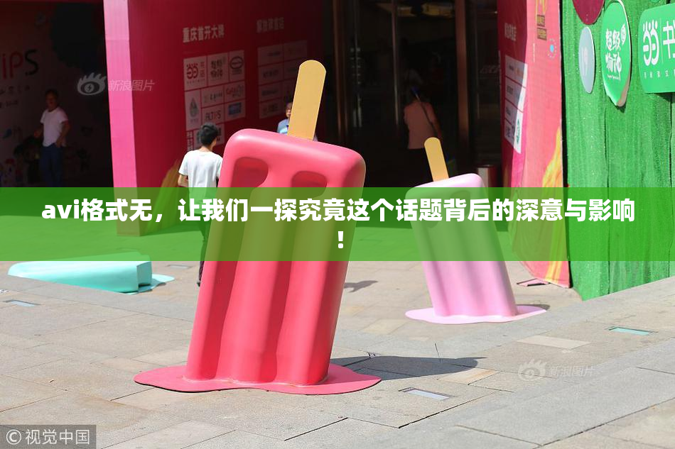 avi格式无，让我们一探究竟这个话题背后的深意与影响！